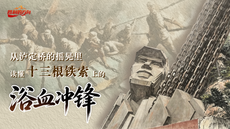 胜利的方向丨从泸定桥的摇晃里，读懂十三根铁索上的浴血冲锋