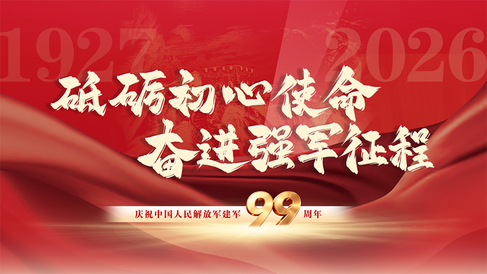 砥砺初心使命 奋进强军征程——庆祝中国人民解放军建军99周年