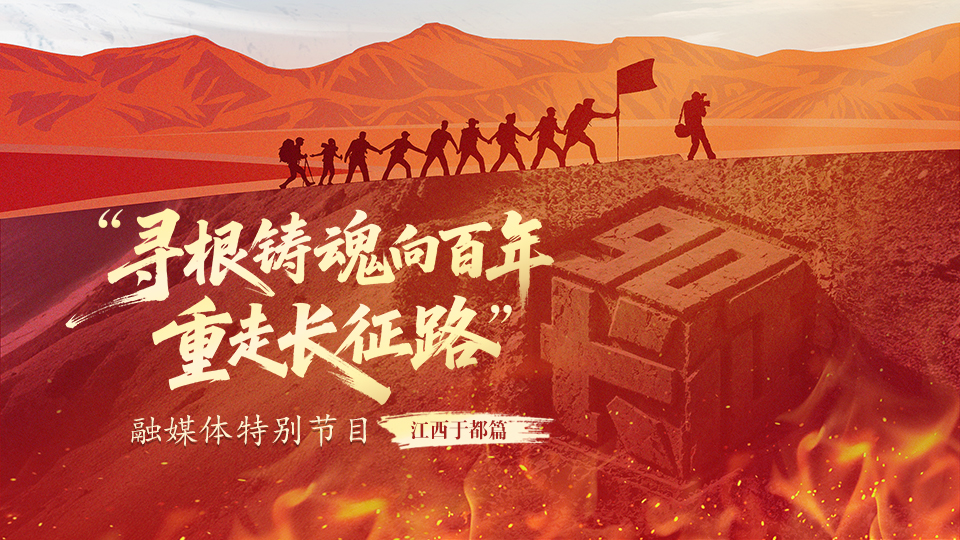 “寻根铸魂向百年·重走长征路”融媒体特别节目：江西于都篇
